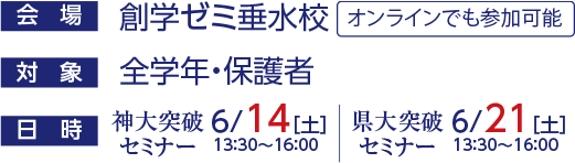会場：創学ゼミ垂水校（オンラインでも参加可能）　対象：全学年・保護者　日時：神大突破セミナー6/14（土）13：30～16：00　県大突破セミナー6/21（土）13：30～16：00