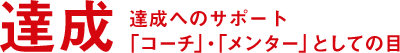 達成へのサポート「コーチ」・「メンター」としての目 達成