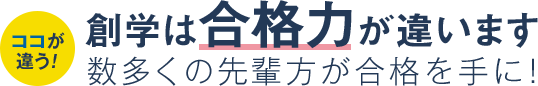 ココが違う！創学は合格力が違います　数多くの先輩方が合格を手に！