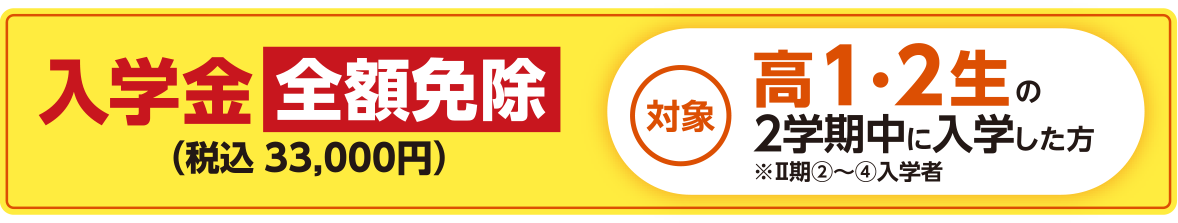 入学金全額免除（税込み33000円）対象は高校1・2年生の2学期中に入学した方※Ⅱ期②～④入学者