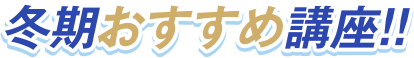 冬期おすすめ講座！！
