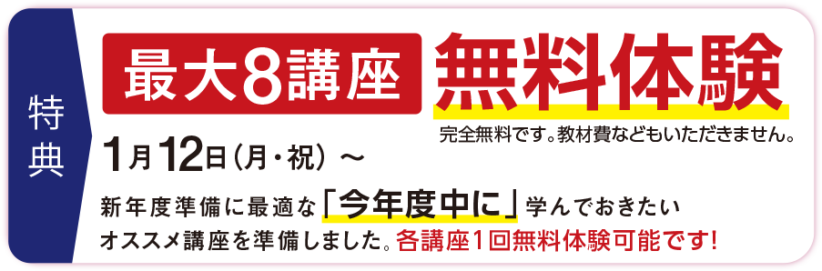 特典　最大6講座無料体験。1月13日（月・祝）～新年度準備に最適な「今年度中に」学んでおきたいオススメ講座を準備しました。各講座1回無料体験可能です！