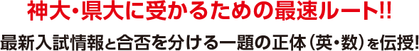 神大・県大に受かるための最短ルート！最新入試情報と合否を分ける一題の正体（英・数）を伝授！